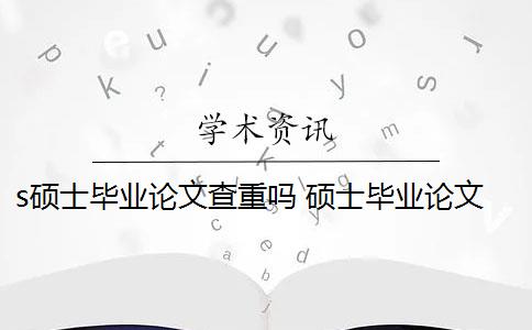 s硕士毕业论文查重吗 硕士毕业论文查重一般要求高吗？