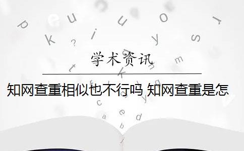 知网查重相似也不行吗 知网查重是怎么回事？