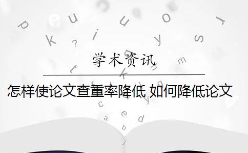 怎样使论文查重率降低 如何降低论文检测查重率？