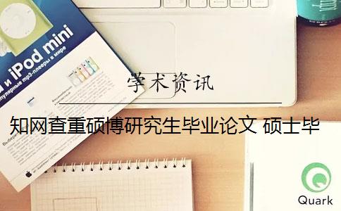 知网查重硕博研究生毕业论文 硕士毕业论文能在知网官网检索到吗？