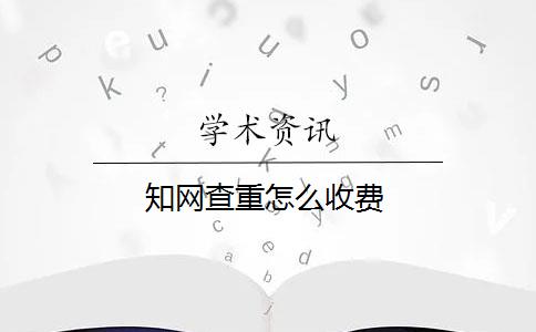 知網(wǎng)查重怎么收費(fèi)？