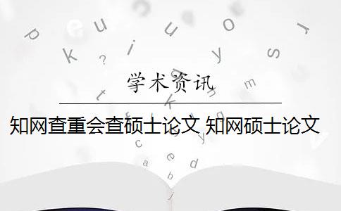 知網(wǎng)查重會查碩士論文 知網(wǎng)碩士論文查重有什么影響？