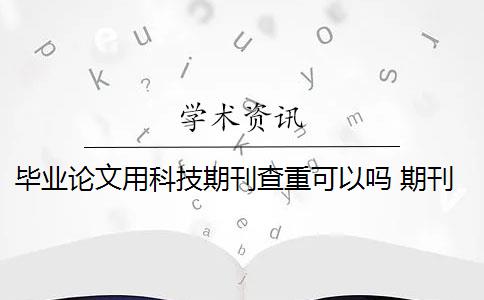 畢業(yè)論文用科技期刊查重可以嗎 期刊論文需要進行查重嗎？