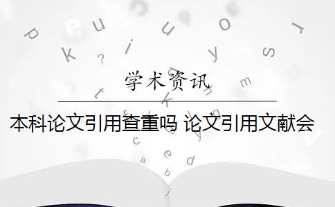 本科論文引用查重嗎 論文引用文獻(xiàn)會(huì)查重嗎？