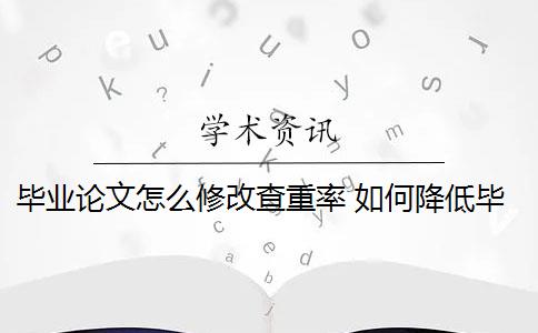 毕业论文怎么修改查重率 如何降低毕业论文的查重率？