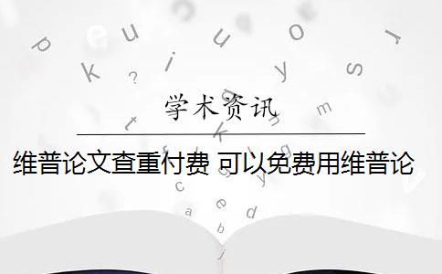 维普论文查重付费 可以免费用维普论文查重吗？