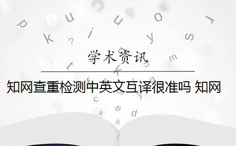 知网查重检测中英文互译很准吗 知网能检测中英文互译吗？