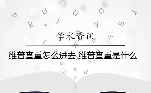 维普查重怎么进去 维普查重是什么？