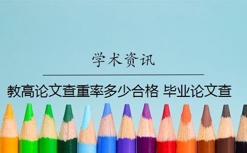 教高論文查重率多少合格 畢業(yè)論文查重率是多少？