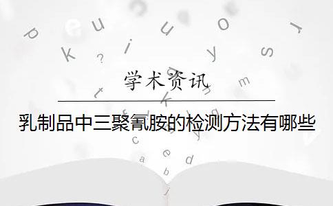 乳制品中三聚氰胺的检测方法有哪些？