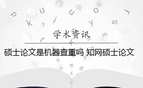 硕士论文是机器查重吗 知网硕士论文查重有什么影响？