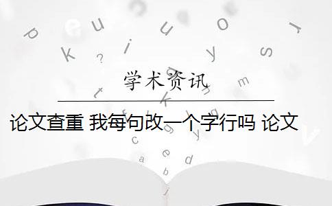 論文查重 我每句改一個字行嗎 論文查重是連續(xù)嗎？