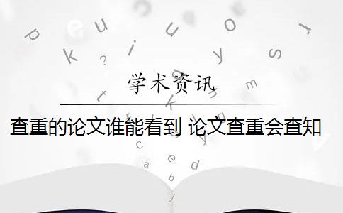 查重的論文誰能看到 論文查重會查知乎嗎？