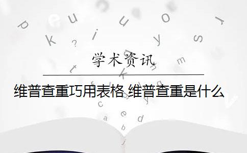 维普查重巧用表格 维普查重是什么？