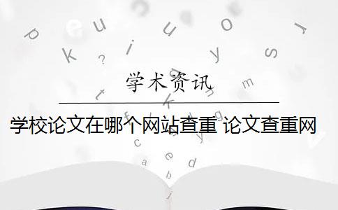 学校论文在哪个网站查重 论文查重网站有哪些？