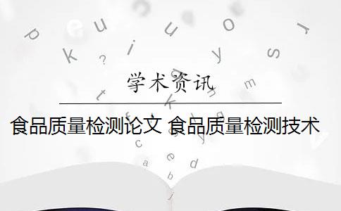 食品质量检测论文 食品质量检测技术的应用有哪些？