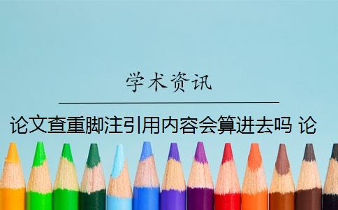 论文查重脚注引用内容会算进去吗 论文脚注算在查重的重复率内吗？