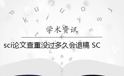 sci论文查重没过多久会退稿 SCI论文发表前为什么要做查重？