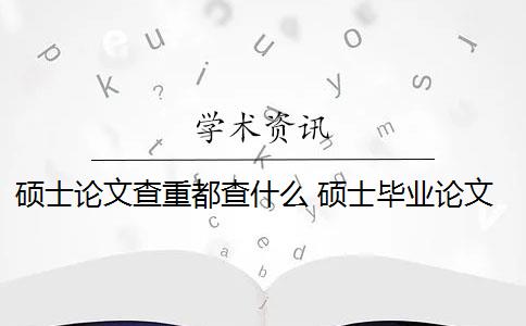 碩士論文查重都查什么 碩士畢業(yè)論文查重一般要求高嗎？