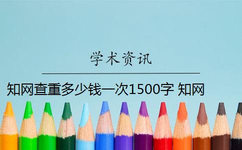 知網(wǎng)查重多少錢一次1500字 知網(wǎng)查重多少錢？