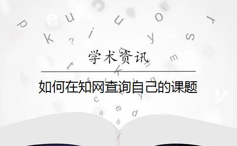 如何在知網(wǎng)查詢(xún)自己的課題？