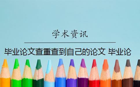 畢業(yè)論文查重查到自己的論文 畢業(yè)論文查重與自己發(fā)表的小論文重復(fù)該怎么辦？