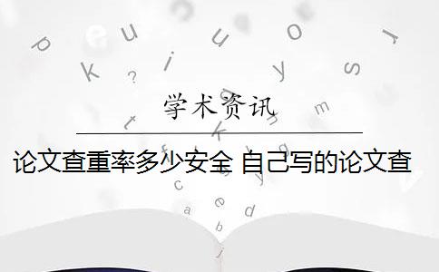 論文查重率多少安全 自己寫的論文查重率高嗎？