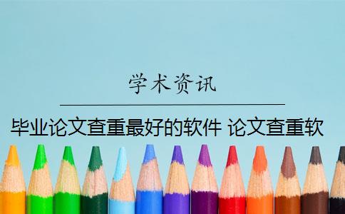 畢業(yè)論文查重最好的軟件 論文查重軟件哪個(gè)好？