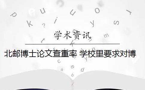 北邮博士论文查重率 学校里要求对博士论文进行查重吗？