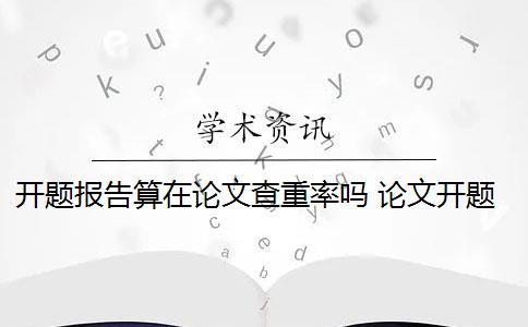 开题报告算在论文查重率吗 论文开题报告查重吗？