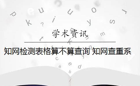 知網(wǎng)檢測(cè)表格算不算查詢 知網(wǎng)查重系統(tǒng)算表格內(nèi)容嗎？