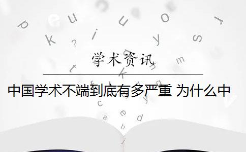 中國(guó)學(xué)術(shù)不端到底有多嚴(yán)重 為什么中國(guó)的學(xué)術(shù)不端那么難管？