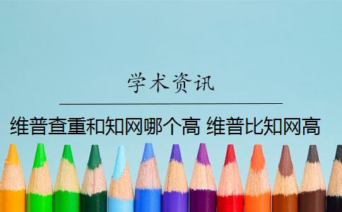 維普查重和知網(wǎng)哪個(gè)高 維普比知網(wǎng)高嗎？