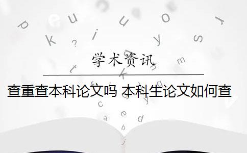 查重查本科论文吗 本科生论文如何查重？