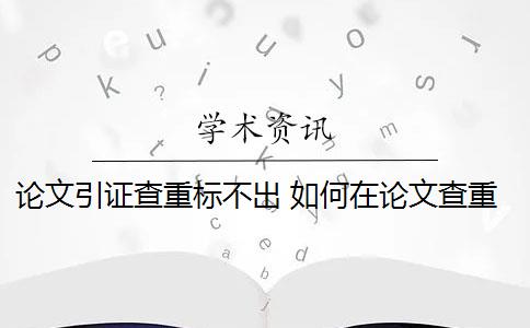 论文引证查重标不出 如何在论文查重中使用引号？