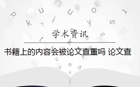 书籍上的内容会被论文查重吗 论文查重会查书籍内容吗？