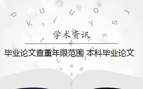 畢業(yè)論文查重年限范圍 本科畢業(yè)論文查重檢測范圍是什么？