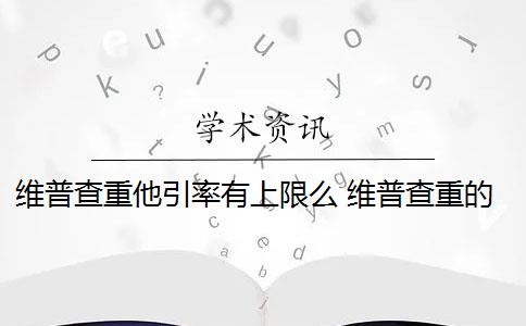 维普查重他引率有上限么 维普查重的范围是什么？