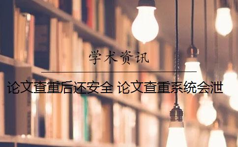 論文查重后還安全 論文查重系統(tǒng)會泄露嗎？