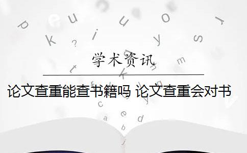 論文查重能查書籍嗎 論文查重會對書籍檢測嗎？