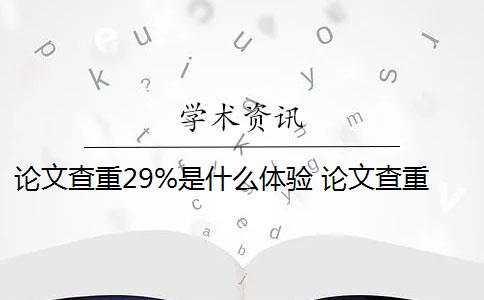 論文查重29%是什么體驗 論文查重是什么意思？