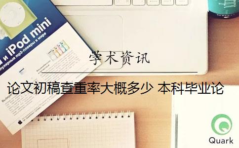 论文初稿查重率大概多少 本科毕业论文查重率是多少？