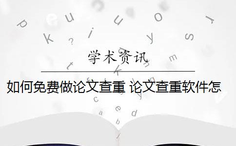 如何免费做论文查重 论文查重软件怎么样？