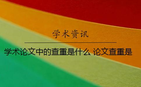 学术论文中的查重是什么 论文查重是什么意思？