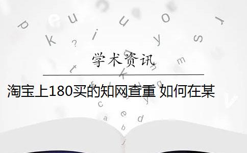 淘寶上180買(mǎi)的知網(wǎng)查重 如何在某寶上購(gòu)買(mǎi)查重服務(wù)？