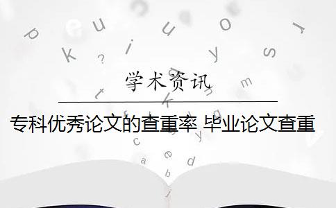 专科优秀论文的查重率 毕业论文查重率是多少？