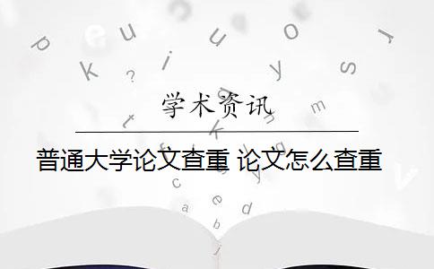 普通大学论文查重 论文怎么查重？