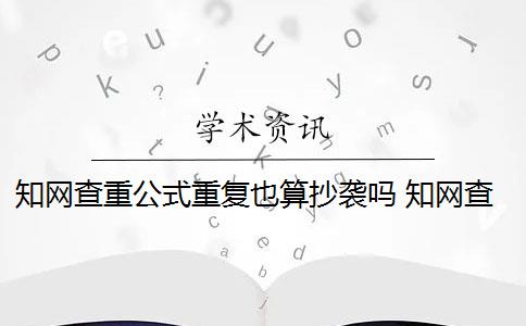 知网查重公式重复也算抄袭吗 知网查重,论文中数学公式会被算到重复率里吗？