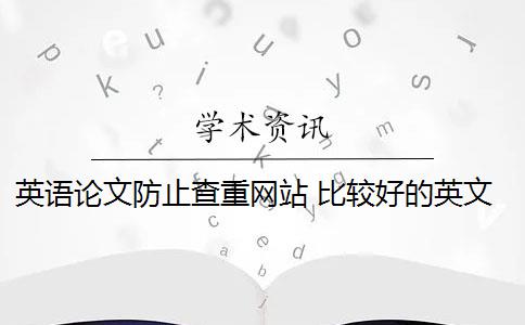 英语论文防止查重网站 比较好的英文论文查重网站有哪些？