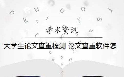 大学生论文查重检测 论文查重软件怎么样？